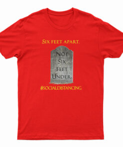 Six Feet Apart Not Six Feet Under T-Shirt