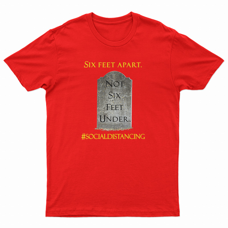 Six Feet Apart Not Six Feet Under T-Shirt
