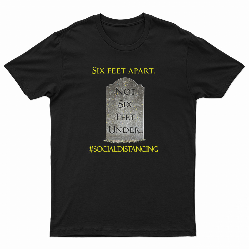 Six Feet Apart Not Six Feet Under T-Shirt