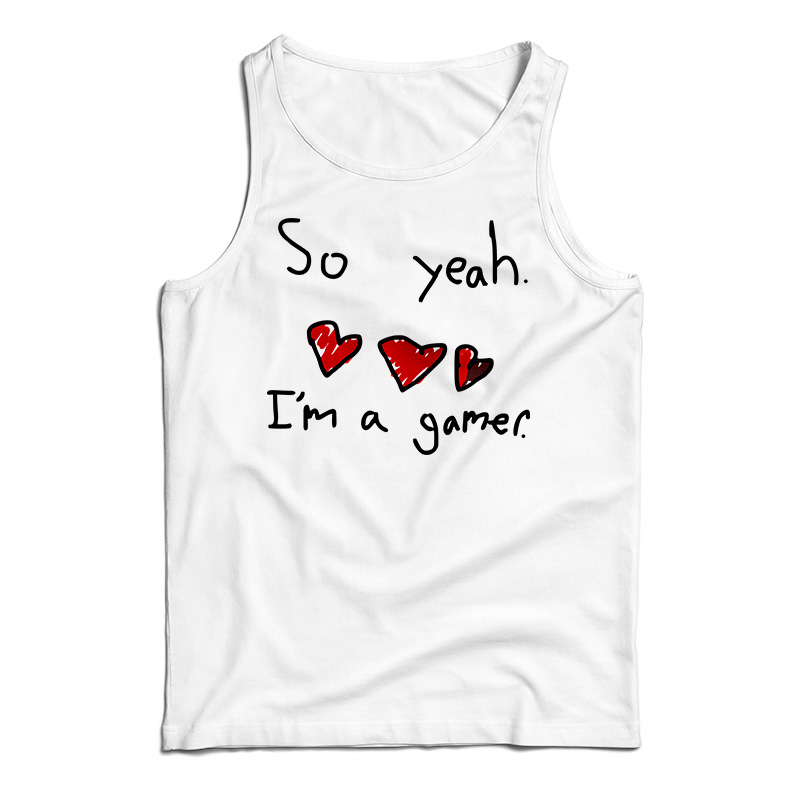 So Yeah I'm A Gamer Tank Top