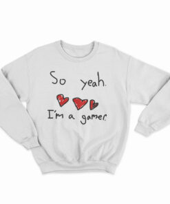 So Yeah I'm A Gamer Sweatshirt