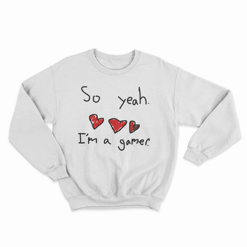 So Yeah I'm A Gamer Sweatshirt