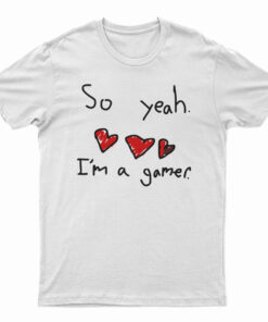 So Yeah I'm A Gamer T-Shirt