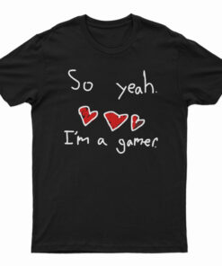 So Yeah I'm A Gamer T-Shirt