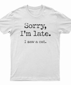 Sorry I'm Late I Saw A Cat T-Shirt