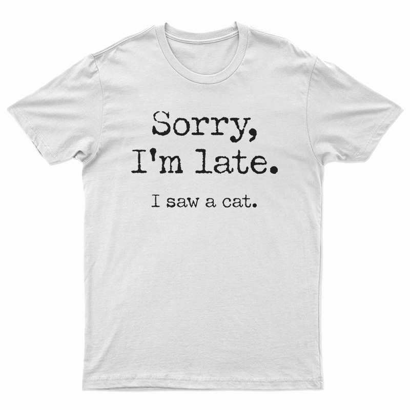 Sorry I'm Late I Saw A Cat T-Shirt