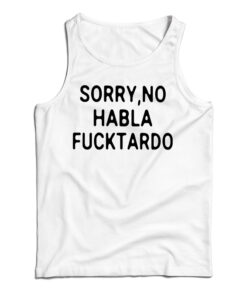 Sorry No Habla Fucktardo Tank Top
