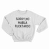 Sorry No Habla Fucktardo Sweatshirt