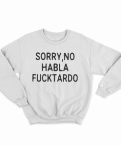 Sorry No Habla Fucktardo Sweatshirt