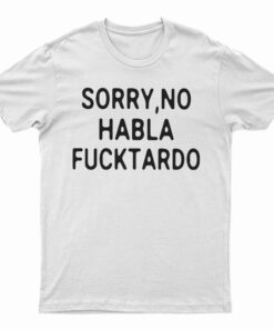Sorry No Habla Fucktardo T-Shirt