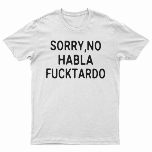 Sorry No Habla Fucktardo T-Shirt