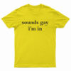 Sounds Gay I'm In T-Shirt