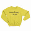Sounds Gay I'm In Sweatshirt