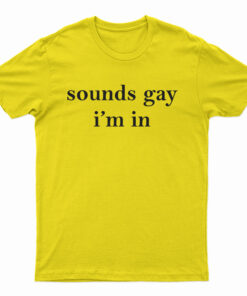Sounds Gay I'm In T-Shirt