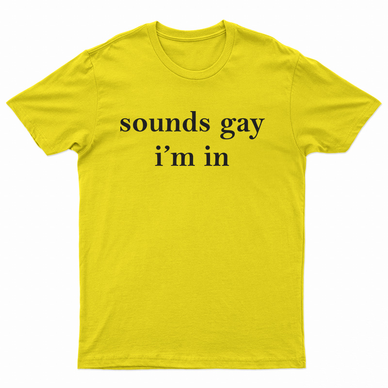 Sounds Gay I'm In T-Shirt