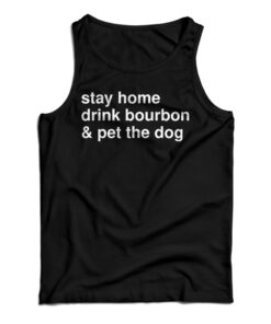 Stay Home Drink Bourbon And Pet The Dog Tank Top