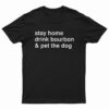 Stay Home Drink Bourbon And Pet The Dog T-Shirt