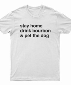 Stay Home Drink Bourbon And Pet The Dog T-Shirt