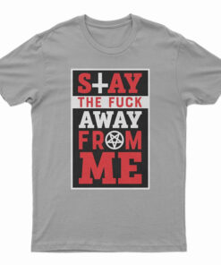 Stay The Fuck Away From Me T-Shirt
