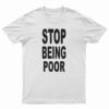 Stop Being Poor T-Shirt