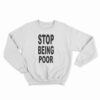 Stop Being Poor Sweatshirt
