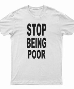 Stop Being Poor T-Shirt