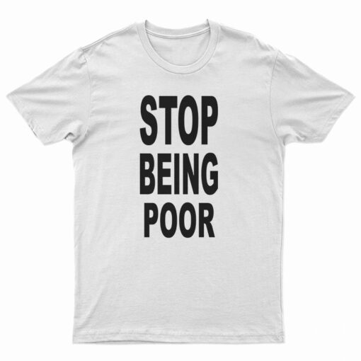 Stop Being Poor T-Shirt