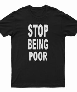 Stop Being Poor T-Shirt