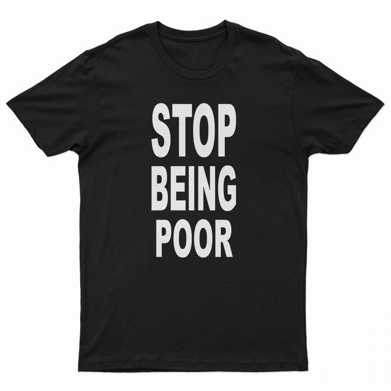 Stop Being Poor T-Shirt