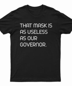 That Mask Is As Useless As Our Governor T-Shirt