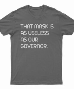 That Mask Is As Useless As Our Governor T-Shirt