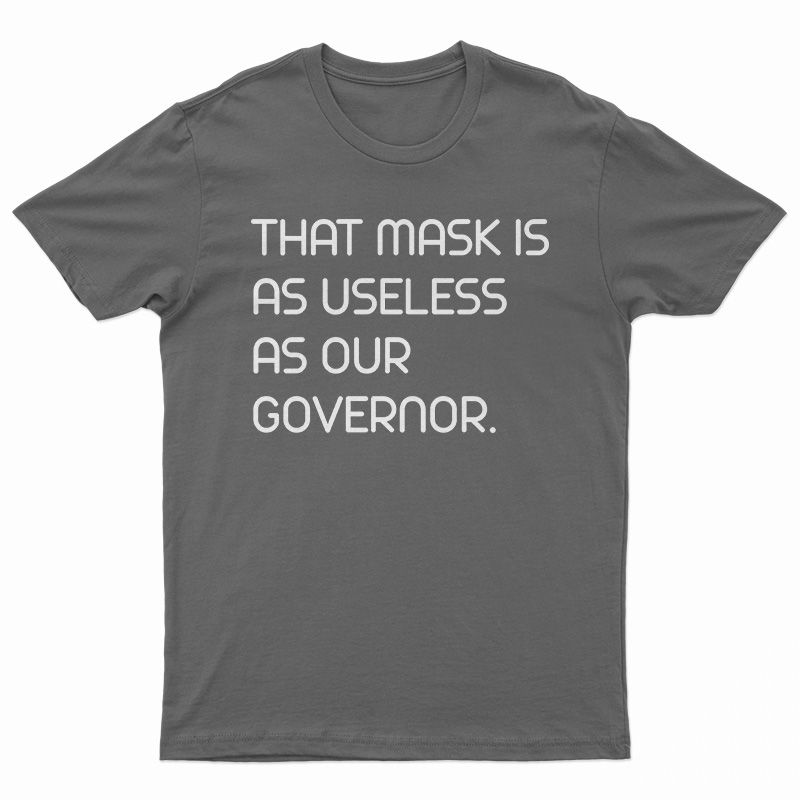 That Mask Is As Useless As Our Governor T-Shirt