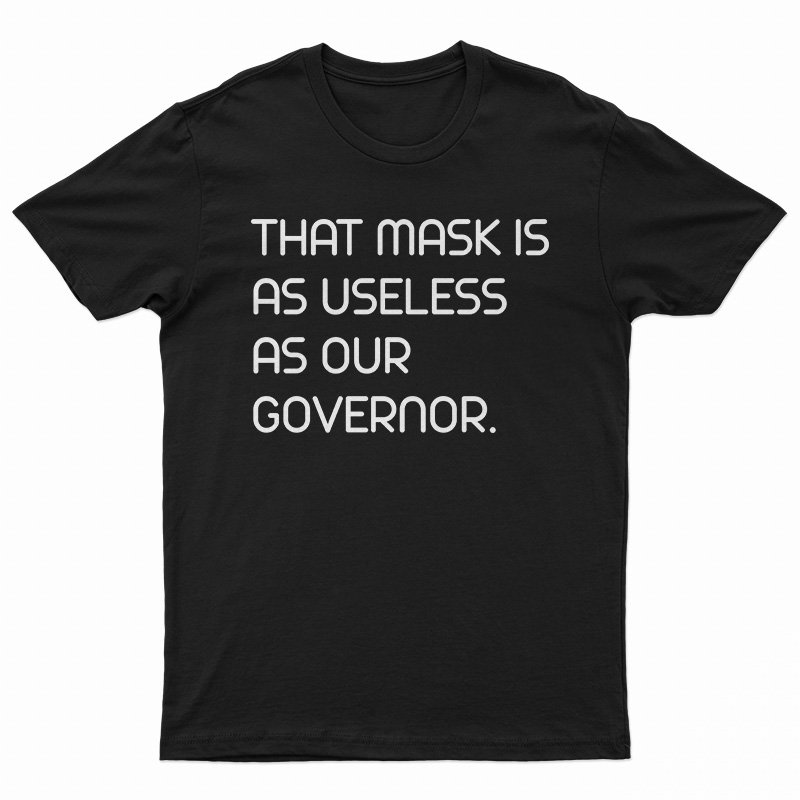 That Mask Is As Useless As Our Governor T-Shirt