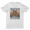 That's What I Do I Drink Coffee I Hate People And I Know Things T-Shirt