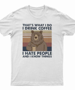 That's What I Do I Drink Coffee I Hate People And I Know Things T-Shirt