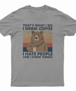 That's What I Do I Drink Coffee I Hate People And I Know Things T-Shirt