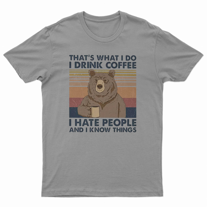 That's What I Do I Drink Coffee I Hate People And I Know Things T-Shirt