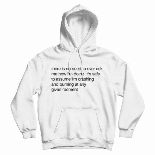 There Is No Need To Ever Ask Me How I’m Doing Hoodie