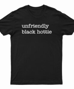 Unfriendly Black Hottie T-Shirt