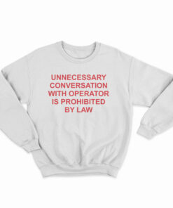Unnecessary Conversation With Operator Is Prohibited By Law Sweatshirt