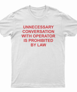 Unnecessary Conversation With Operator Is Prohibited By Law T-Shirt