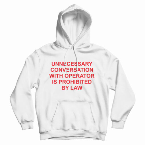 Unnecessary Conversation With Operator Is Prohibited By Law Hoodie