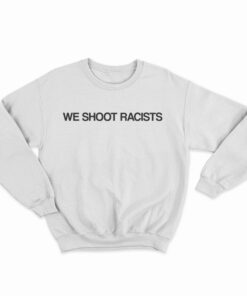 We Shoot Racists Sweatshirt