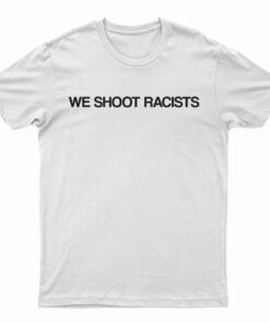 We Shoot Racists T-Shirt