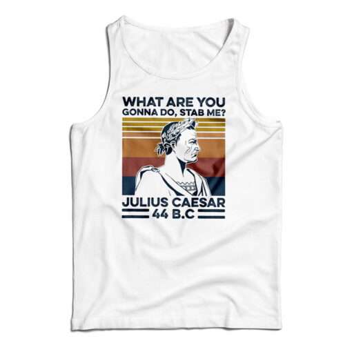 What Are You Gonna Do Stab Me Julius Caesar 44 Bc Tank Top