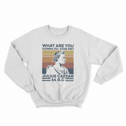 What Are You Gonna Do Stab Me Julius Caesar 44 Bc Sweatshirt