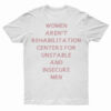 Women Aren't Rehabilitation Centers For Unstable And Insecure Men T-Shirt