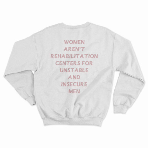 Women Aren't Rehabilitation Centers For Unstable And Insecure Men Sweatshirt
