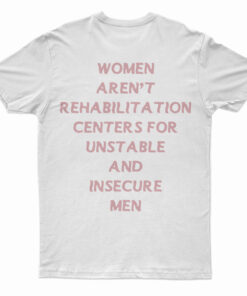 Women Aren't Rehabilitation Centers For Unstable And Insecure Men T-Shirt