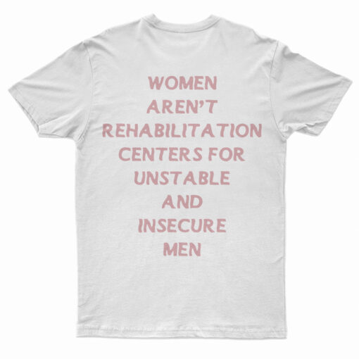 Women Aren't Rehabilitation Centers For Unstable And Insecure Men T-Shirt